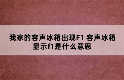 我家的容声冰箱出现F1 容声冰箱显示f1是什么意思